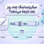 میکرونیدلینگ چند روز بعد نتیجه میدهد؟